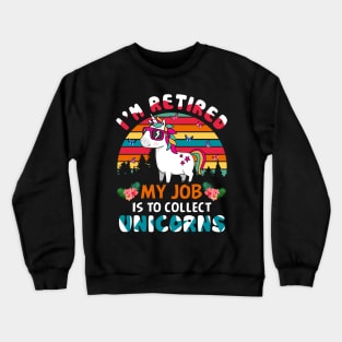 I_m Retired My Job Is To Collect Unicorns Crewneck Sweatshirt